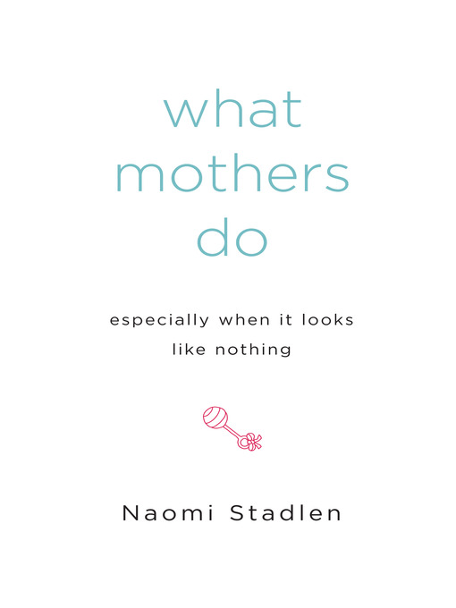 Title details for What Mothers Do Especially When It Looks Like Nothing by Naomi Stadlen - Available